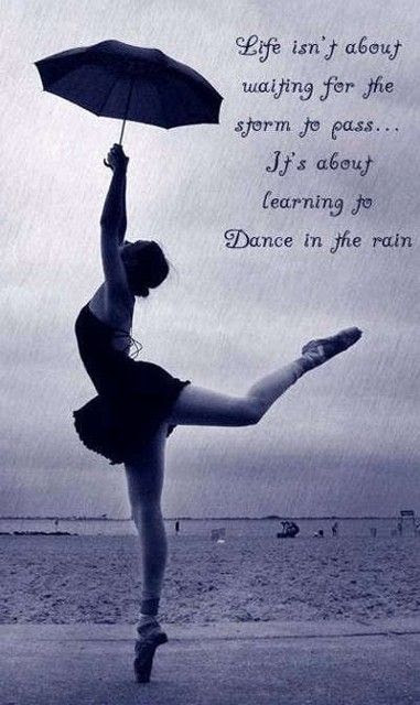 Life isn't about waiting for the storm to pass... it's about learning to dance in the rain